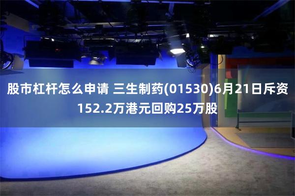 股市杠杆怎么申请 三生制药(01530)6月21日斥资152.2万港元回购25万股