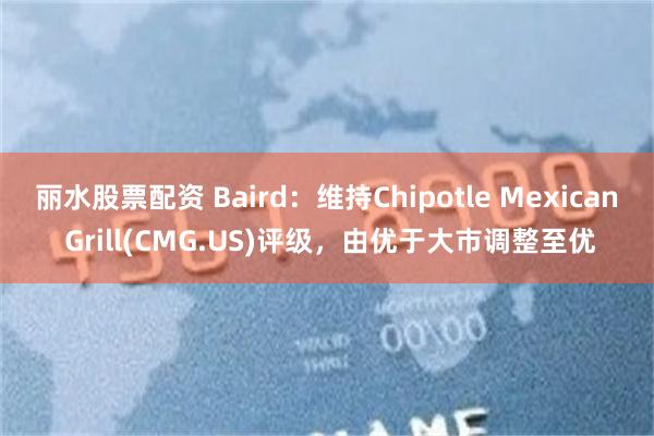 丽水股票配资 Baird：维持Chipotle Mexican Grill(CMG.US)评级，由优于大市调整至优