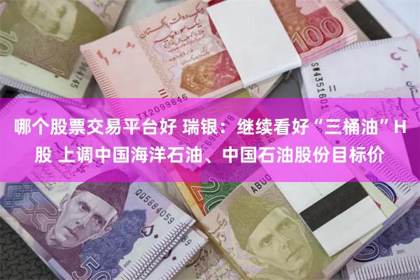 哪个股票交易平台好 瑞银：继续看好“三桶油”H股 上调中国海洋石油、中国石油股份目标价