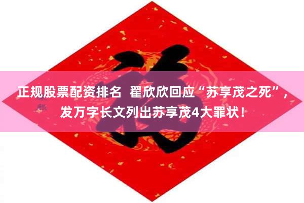正规股票配资排名  翟欣欣回应“苏享茂之死”，发万字长文列出苏享茂4大罪状！