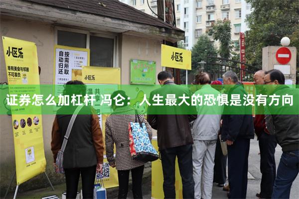 证券怎么加杠杆 冯仑：人生最大的恐惧是没有方向