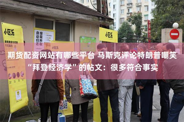 期货配资网站有哪些平台 马斯克评论特朗普嘲笑“拜登经济学”的帖文：很多符合事实