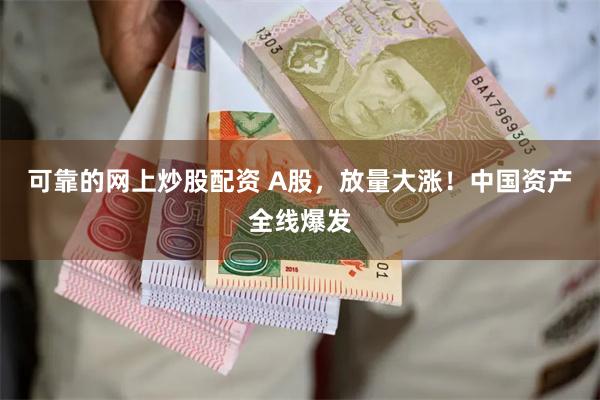可靠的网上炒股配资 A股，放量大涨！中国资产全线爆发