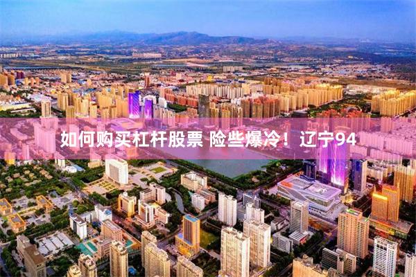 如何购买杠杆股票 险些爆冷！辽宁94
