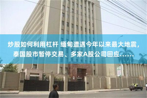 炒股如何利用杠杆 缅甸遭遇今年以来最大地震，泰国股市暂停交易、多家A股公司回应……