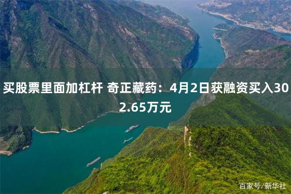 买股票里面加杠杆 奇正藏药：4月2日获融资买入302.65万元