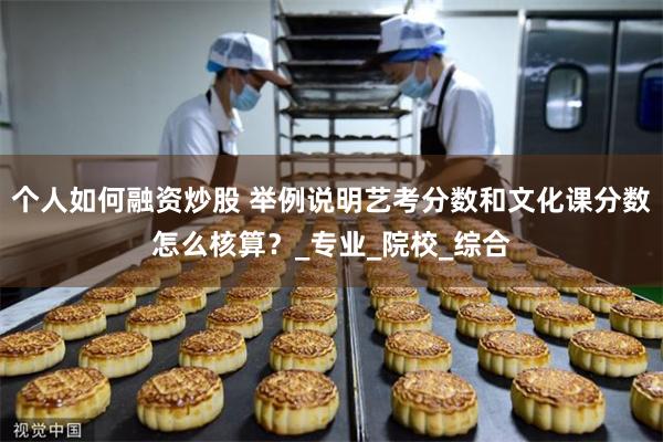 个人如何融资炒股 举例说明艺考分数和文化课分数怎么核算？_专业_院校_综合
