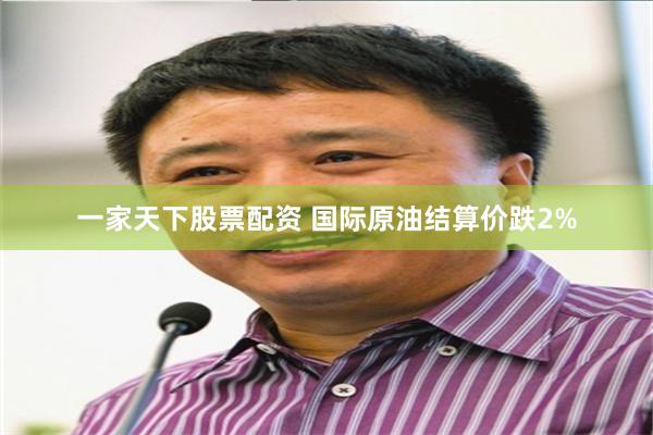 一家天下股票配资 国际原油结算价跌2%