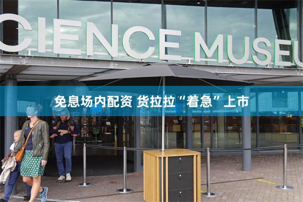 免息场内配资 货拉拉“着急”上市
