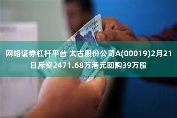 网络证劵杠杆平台 太古股份公司A(00019)2月21日斥资2471.68万港元回购39万股