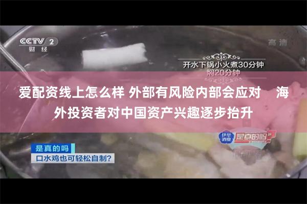 爱配资线上怎么样 外部有风险内部会应对    海外投资者对中国资产兴趣逐步抬升
