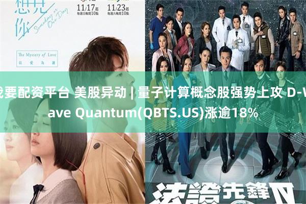 我要配资平台 美股异动 | 量子计算概念股强势上攻 D-Wave Quantum(QBTS.US)涨逾18%