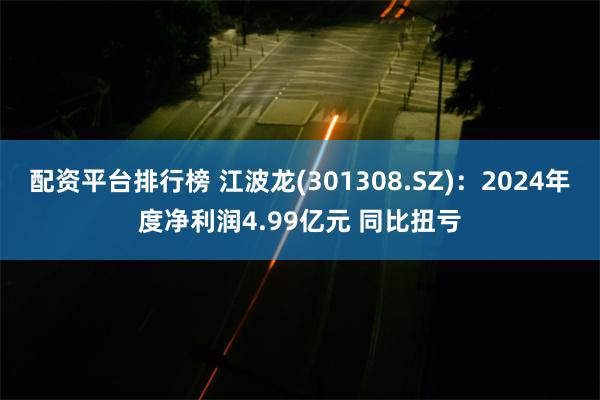 配资平台排行榜 江波龙(301308.SZ)：2024年度净利润4.99亿元 同比扭亏