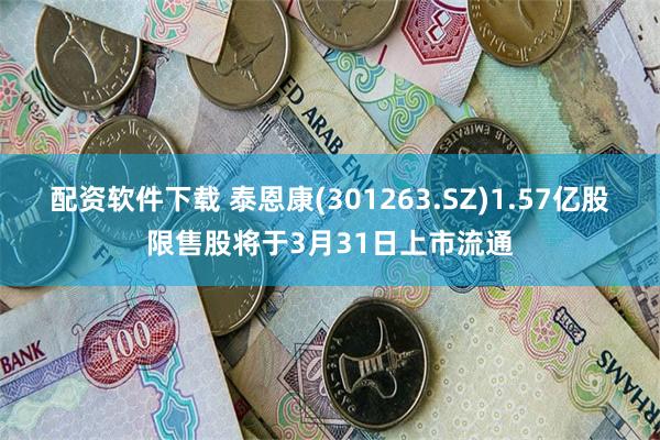 配资软件下载 泰恩康(301263.SZ)1.57亿股限售股将于3月31日上市流通