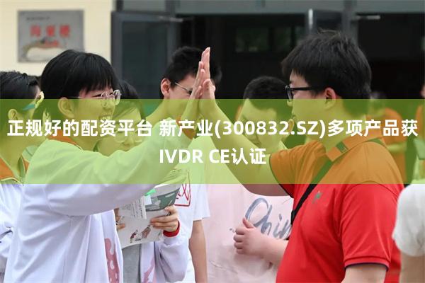 正规好的配资平台 新产业(300832.SZ)多项产品获IVDR CE认证