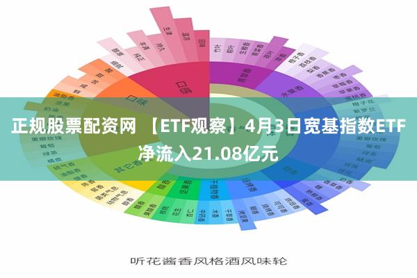 正规股票配资网 【ETF观察】4月3日宽基指数ETF净流入21.08亿元