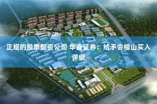 正规的股票配资公司 华鑫证券：给予会稽山买入评级
