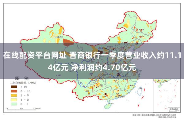 在线配资平台网址 晋商银行一季度营业收入约11.14亿元 净利润约4.70亿元
