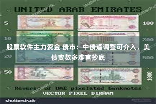 股票软件主力资金 债市：中债逢调整可介入，美债变数多难言抄底