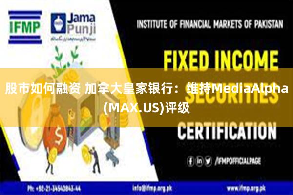 股市如何融资 加拿大皇家银行：维持MediaAlpha(MAX.US)评级