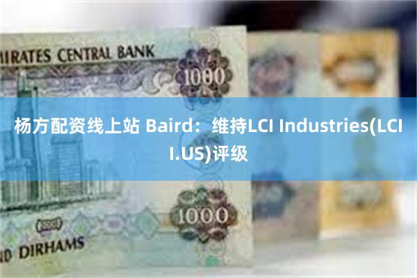 杨方配资线上站 Baird：维持LCI Industries(LCII.US)评级