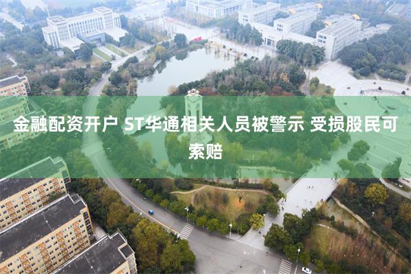 金融配资开户 ST华通相关人员被警示 受损股民可索赔