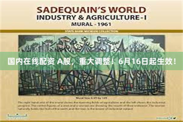 国内在线配资 A股，重大调整！6月16日起生效！