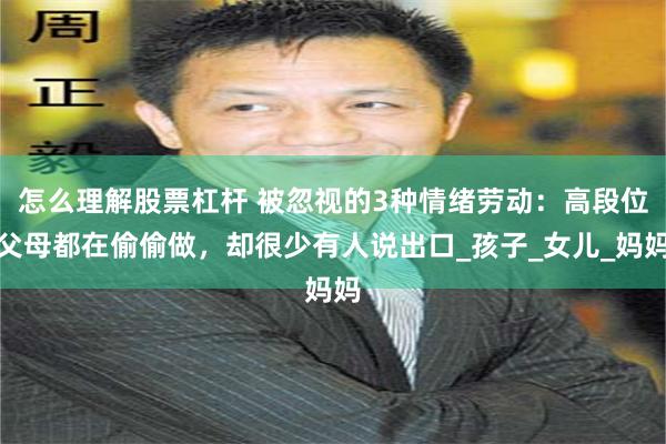 怎么理解股票杠杆 被忽视的3种情绪劳动：高段位父母都在偷偷做，却很少有人说出口_孩子_女儿_妈妈