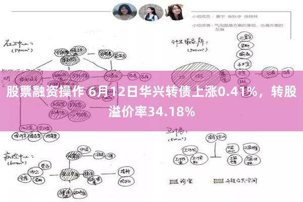 股票融资操作 6月12日华兴转债上涨0.41%，转股溢价率34.18%