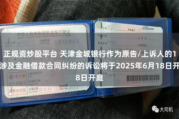 正规资炒股平台 天津金城银行作为原告/上诉人的1起涉及金融借款合同纠纷的诉讼将于2025年6月18日开庭