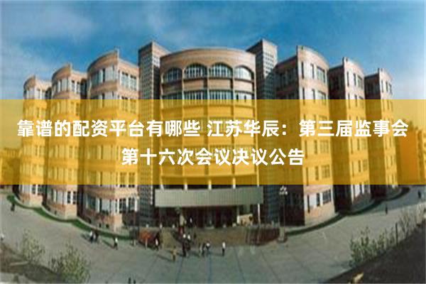 靠谱的配资平台有哪些 江苏华辰：第三届监事会第十六次会议决议公告