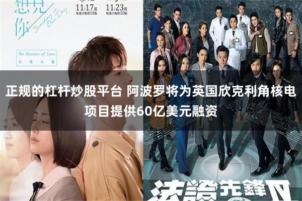 正规的杠杆炒股平台 阿波罗将为英国欣克利角核电项目提供60亿美元融资