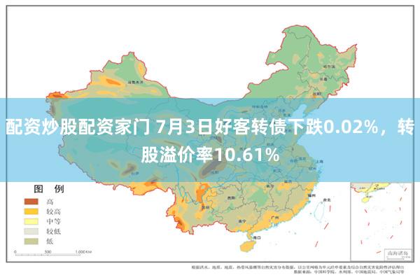 配资炒股配资家门 7月3日好客转债下跌0.02%，转股溢价率10.61%