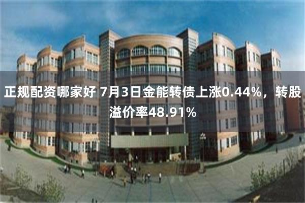 正规配资哪家好 7月3日金能转债上涨0.44%，转股溢价率48.91%