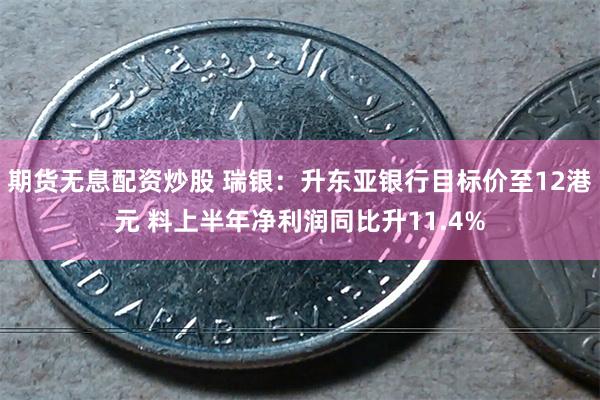 期货无息配资炒股 瑞银：升东亚银行目标价至12港元 料上半年净利润同比升11.4%